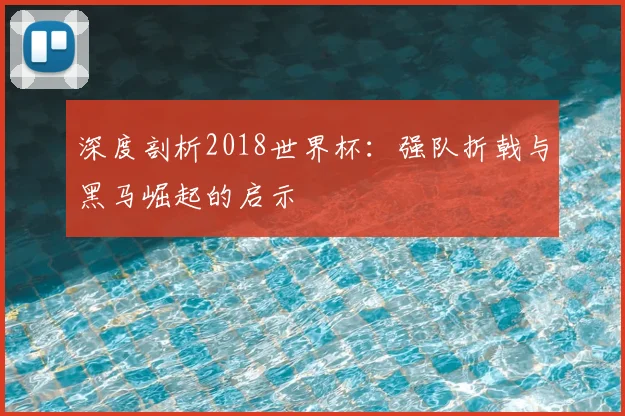 深度剖析2018世界杯：强队折戟与黑马崛起的启示