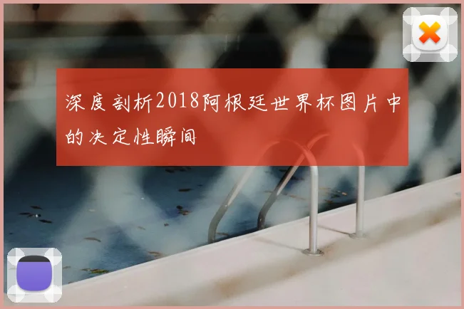深度剖析2018阿根廷世界杯图片中的决定性瞬间