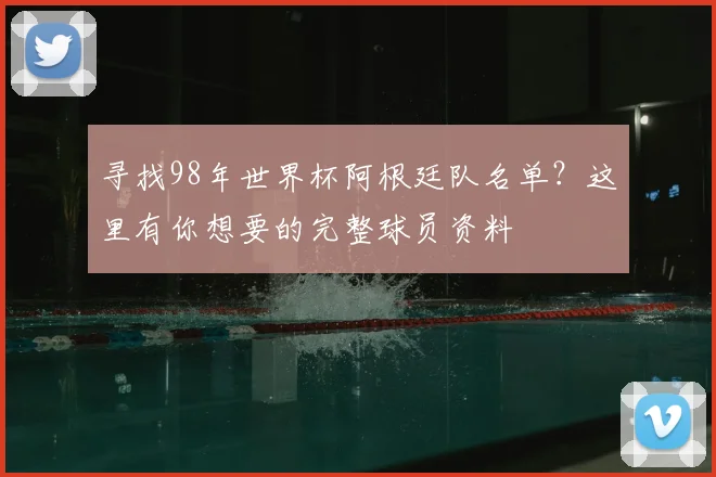 寻找98年世界杯阿根廷队名单？这里有你想要的完整球员资料