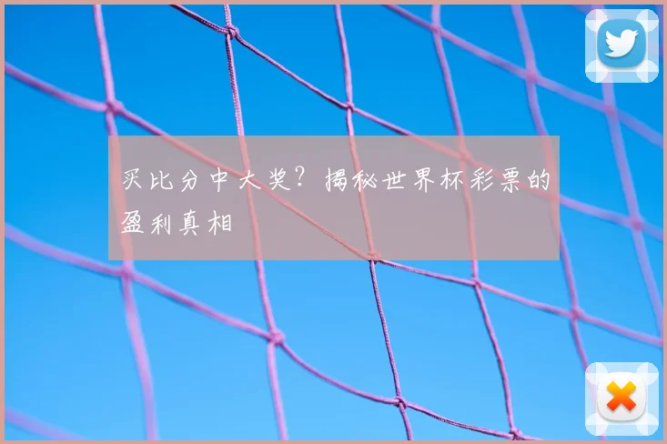 买比分中大奖？揭秘世界杯彩票的盈利真相