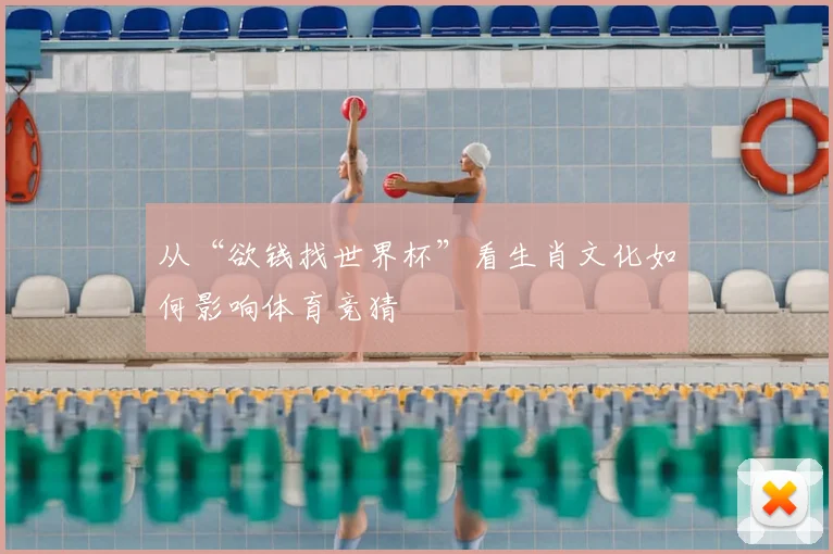 从“欲钱找世界杯”看生肖文化如何影响体育竞猜
