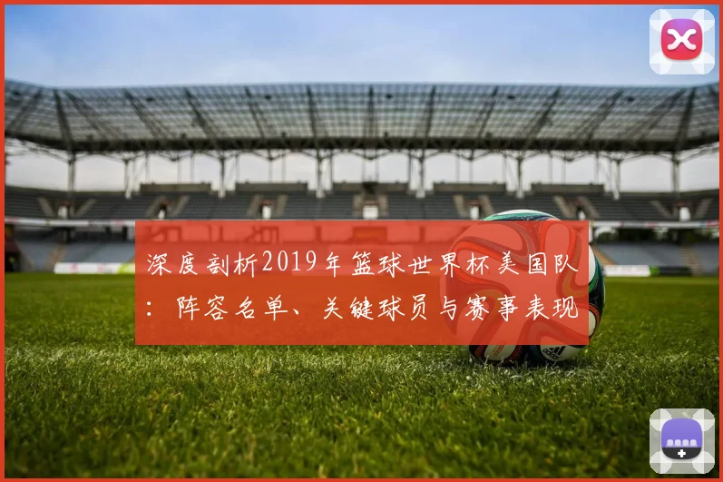 深度剖析2019年篮球世界杯美国队：阵容名单、关键球员与赛事表现