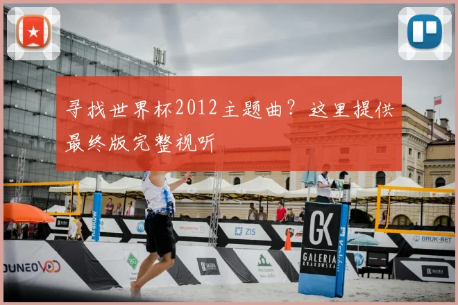 寻找世界杯2012主题曲？这里提供最终版完整视听