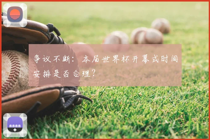 争议不断:本届世界杯开幕式时间安排是否合理?