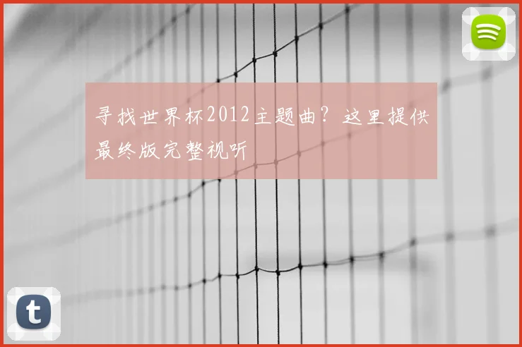 寻找世界杯2012主题曲？这里提供最终版完整视听
