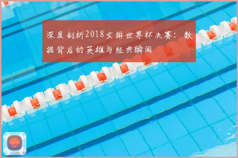深度剖析2018女排世界杯决赛：数据背后的英雄与经典瞬间
