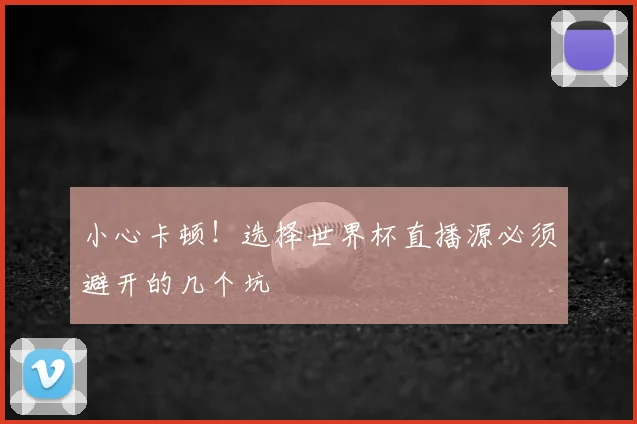 小心卡顿！选择世界杯直播源必须避开的几个坑