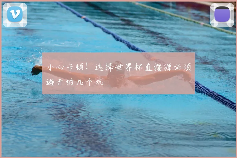 小心卡顿！选择世界杯直播源必须避开的几个坑