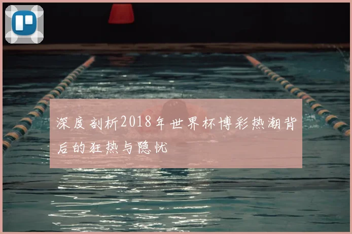 深度剖析2018年世界杯博彩热潮背后的狂热与隐忧
