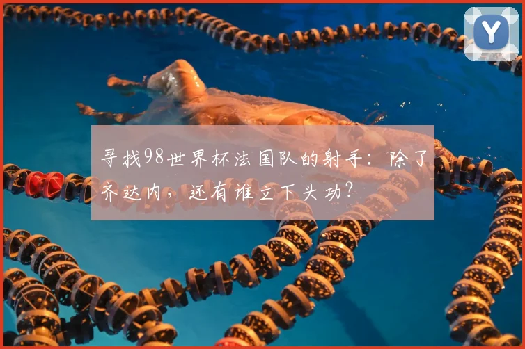 寻找98世界杯法国队的射手:除了齐达内,还有谁立下头功?