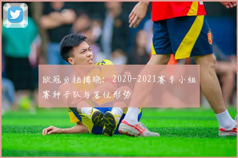 欧冠分档揭晓：2020-2021赛季小组赛种子队与落位形势