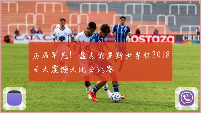 历届罕见！盘点俄罗斯世界杯2018五大震撼大比分比赛