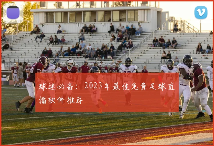 球迷必备：2023年最佳免费足球直播软件推荐