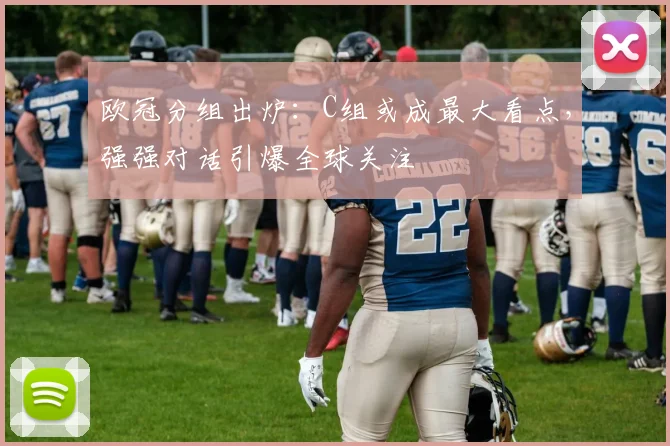 欧冠分组出炉：C组或成最大看点，强强对话引爆全球关注