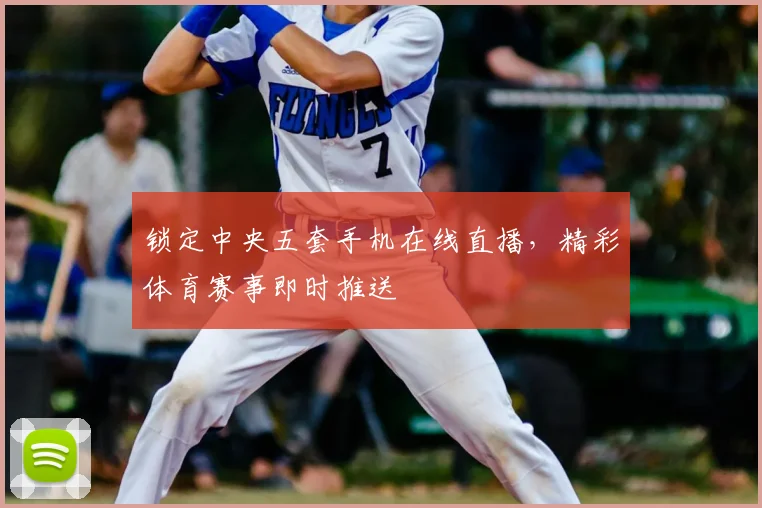 锁定中央五套手机在线直播，精彩体育赛事即时推送