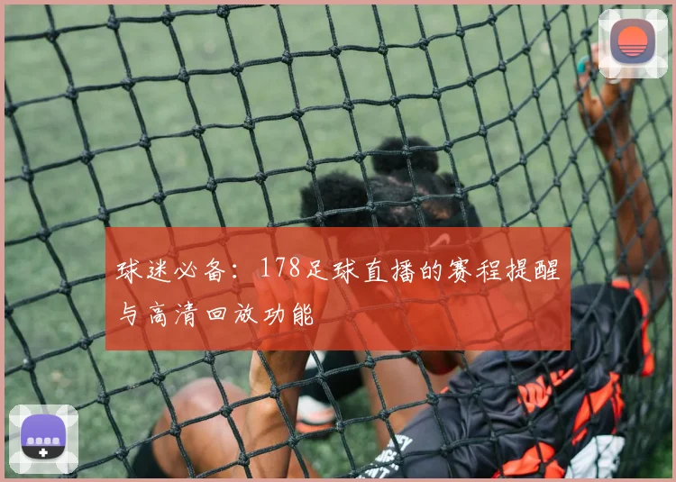 球迷必备：178足球直播的赛程提醒与高清回放功能