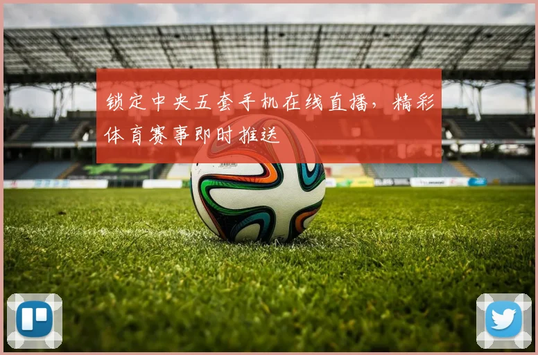 锁定中央五套手机在线直播，精彩体育赛事即时推送
