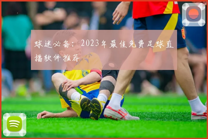 球迷必备：2023年最佳免费足球直播软件推荐